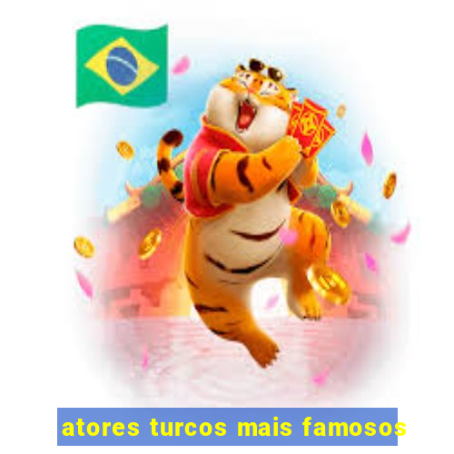 atores turcos mais famosos